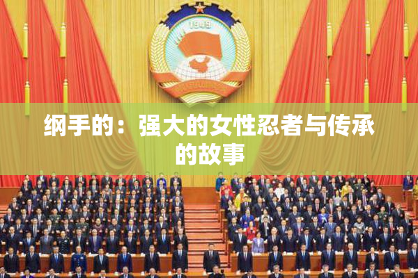 纲手的：强大的女性忍者与传承的故事