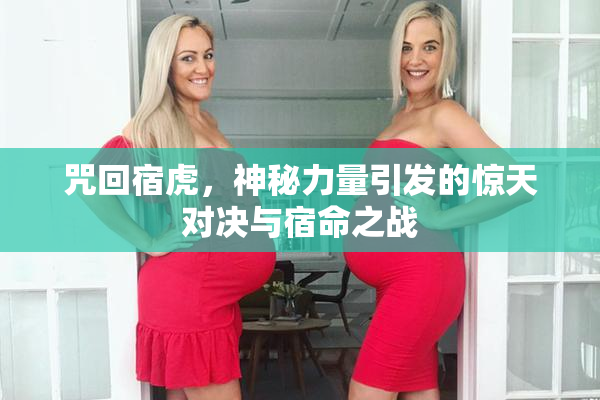 咒回宿虎，神秘力量引发的惊天对决与宿命之战