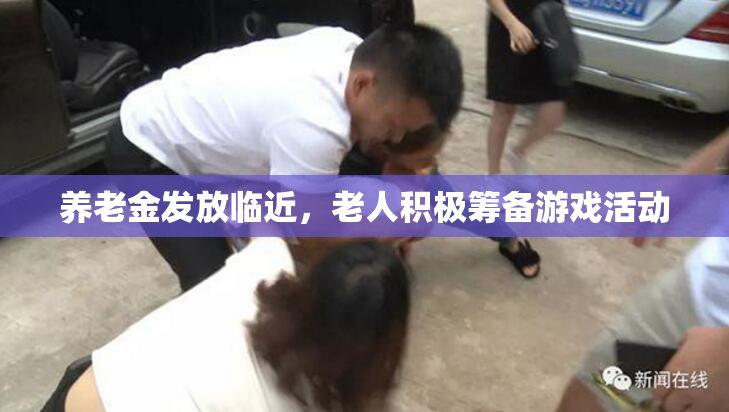 养老金发放临近，老人积极筹备游戏活动