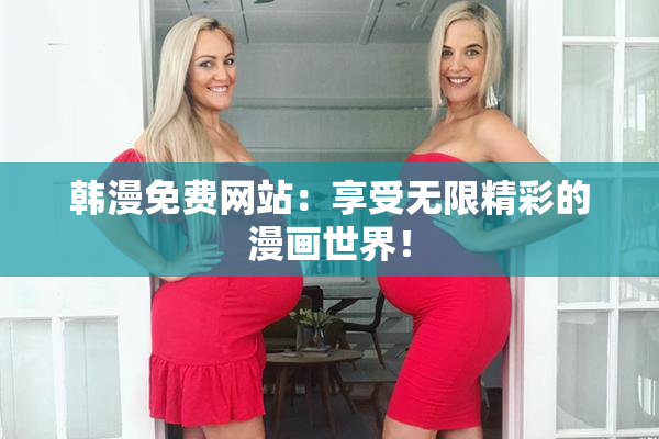 韩漫免费网站：享受无限精彩的漫画世界！