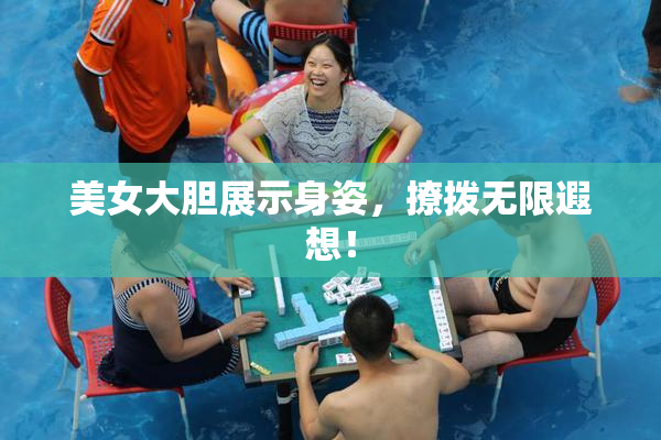 美女大胆展示身姿，撩拨无限遐想！