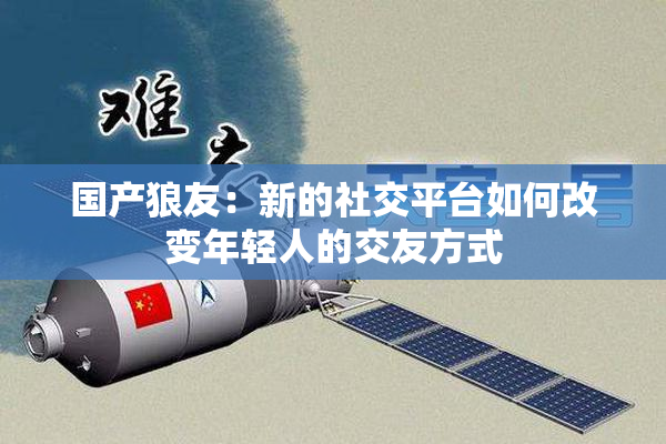 国产狼友：新的社交平台如何改变年轻人的交友方式