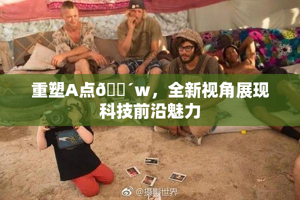 重塑A点🔴w，全新视角展现科技前沿魅力