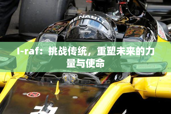 I-raf：挑战传统，重塑未来的力量与使命