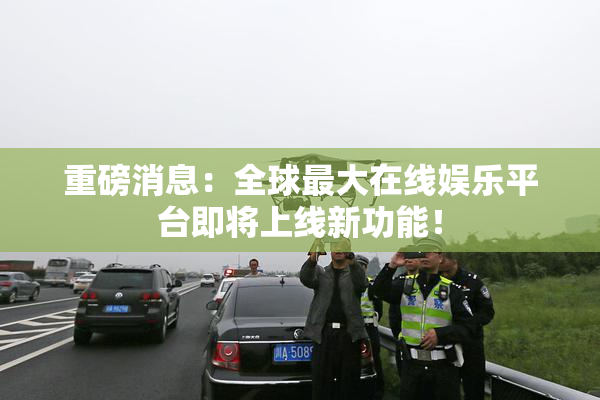 重磅消息：全球最大在线娱乐平台即将上线新功能！