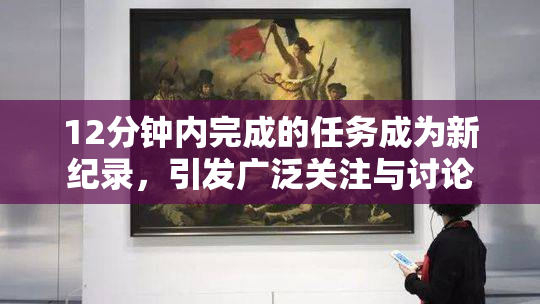 12分钟内完成的任务成为新纪录，引发广泛关注与讨论