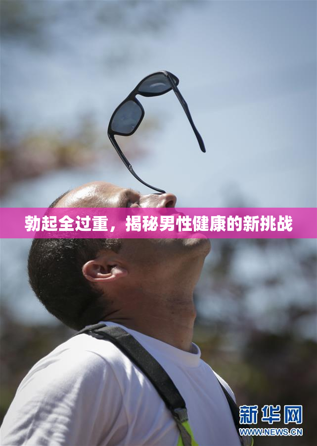 勃起全过重，揭秘男性健康的新挑战