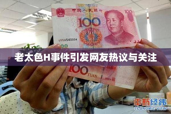 老太色H事件引发网友热议与关注