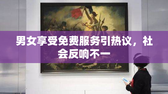 男女享受免费服务引热议，社会反响不一