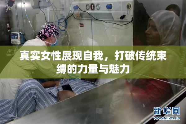 真实女性展现自我，打破传统束缚的力量与魅力