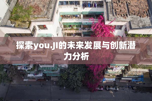 探索you.JI的未来发展与创新潜力分析