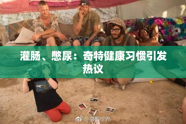 灌肠、憋尿：奇特健康习惯引发热议