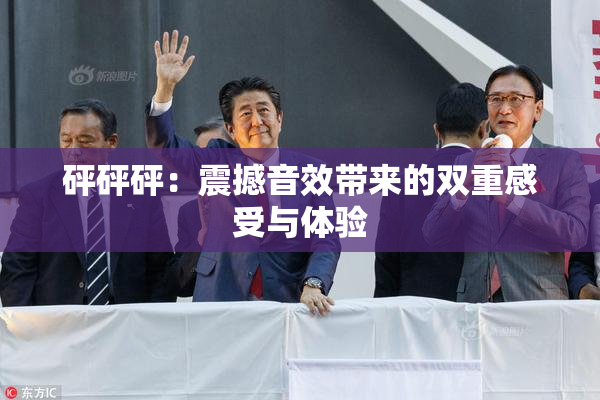砰砰砰：震撼音效带来的双重感受与体验