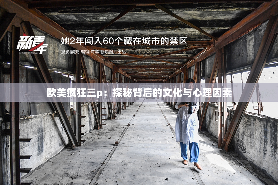 欧美疯狂三p：探秘背后的文化与心理因素