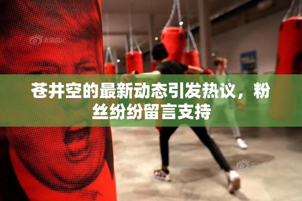 苍井空的最新动态引发热议，粉丝纷纷留言支持