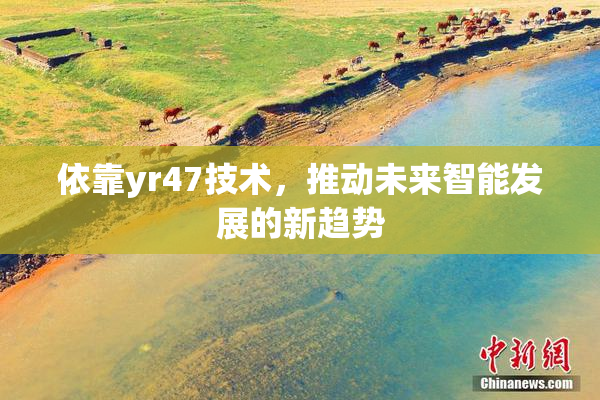 依靠yr47技术，推动未来智能发展的新趋势
