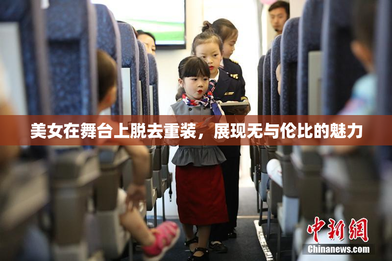 美女在舞台上脱去重装，展现无与伦比的魅力