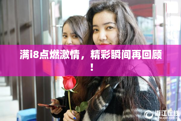 满i8点燃激情，精彩瞬间再回顾！