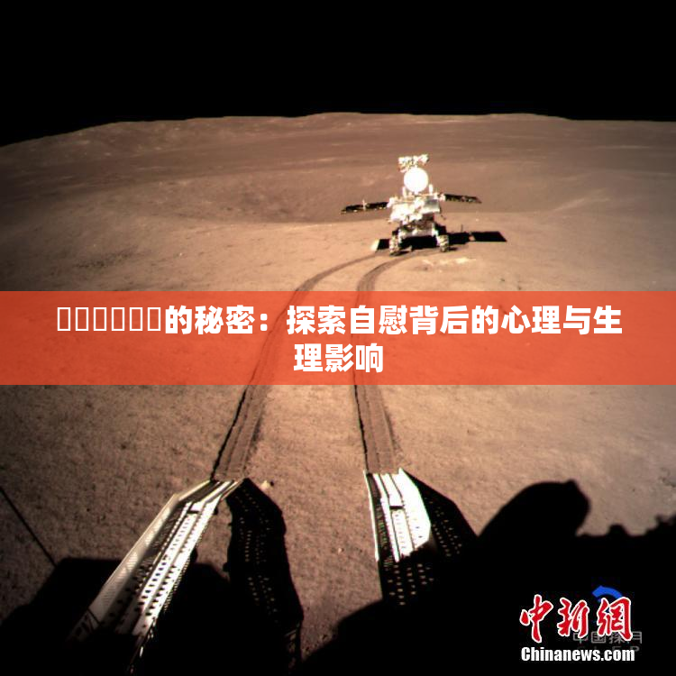 ❌‌❌‌❌‌的秘密：探索自慰背后的心理与生理影响