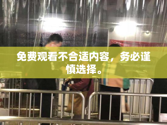 免费观看不合适内容，务必谨慎选择。
