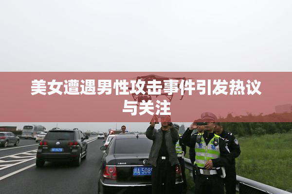 美女遭遇男性攻击事件引发热议与关注