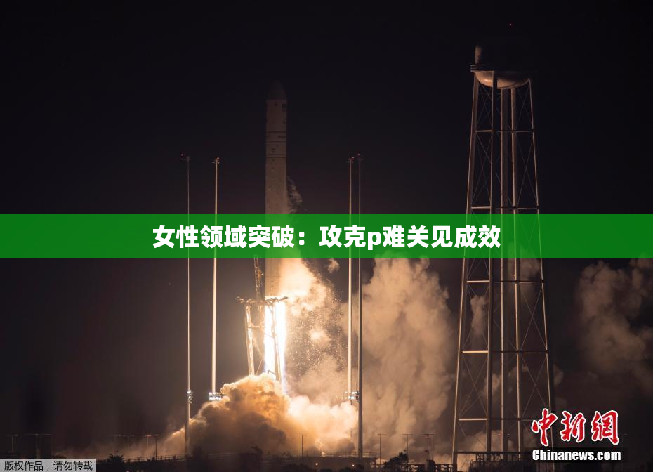 女性领域突破：攻克p难关见成效