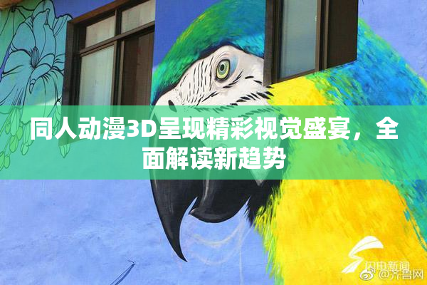 同人动漫3D呈现精彩视觉盛宴，全面解读新趋势