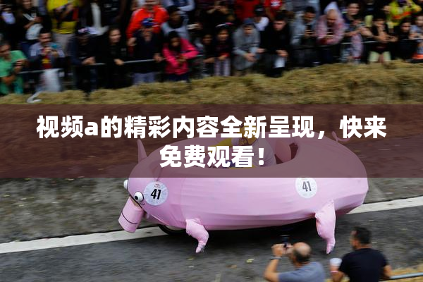 视频a的精彩内容全新呈现，快来免费观看！