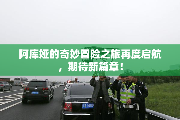 阿库娅的奇妙冒险之旅再度启航，期待新篇章！