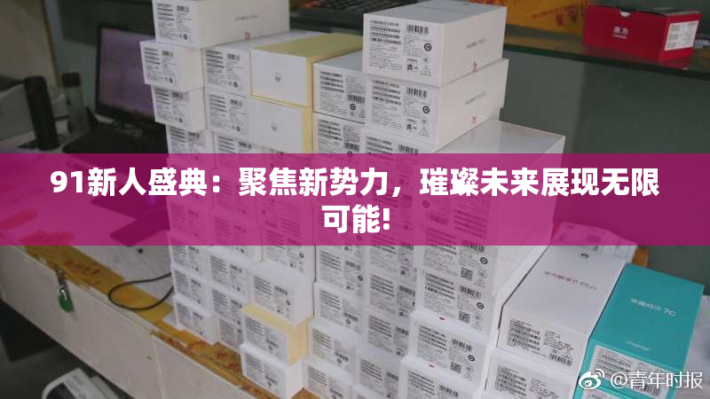 91新人盛典：聚焦新势力，璀璨未来展现无限可能!