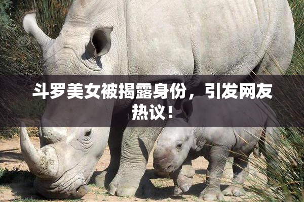 斗罗美女被揭露身份，引发网友热议！
