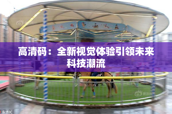 高清码：全新视觉体验引领未来科技潮流