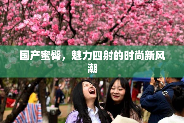 国产蜜臀，魅力四射的时尚新风潮