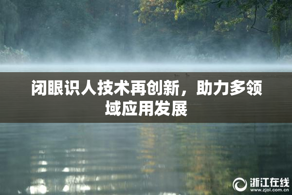 闭眼识人技术再创新，助力多领域应用发展