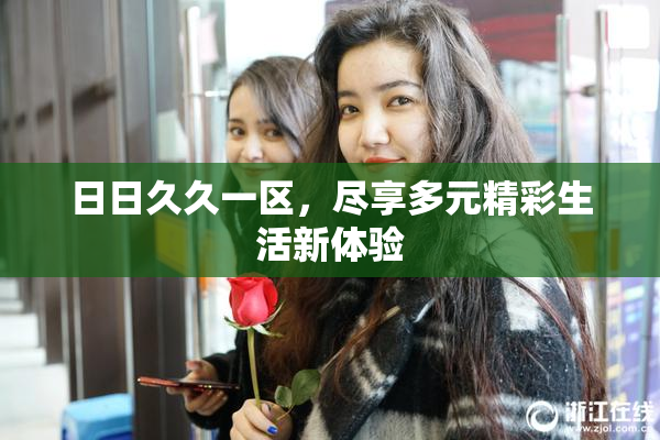 日日久久一区，尽享多元精彩生活新体验