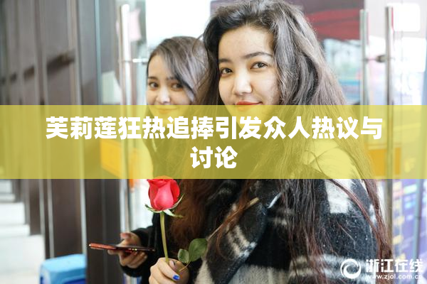 芙莉莲狂热追捧引发众人热议与讨论