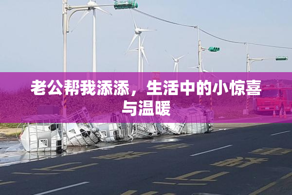老公帮我添添，生活中的小惊喜与温暖