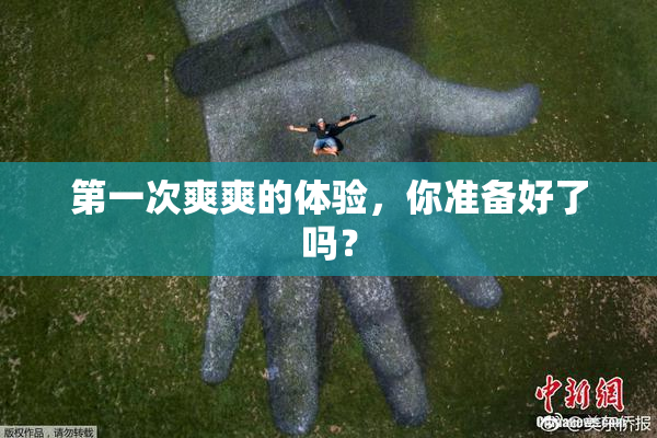 第一次爽爽的体验，你准备好了吗？