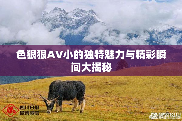 色狠狠AV小的独特魅力与精彩瞬间大揭秘