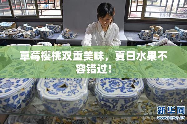 草莓樱桃双重美味，夏日水果不容错过！