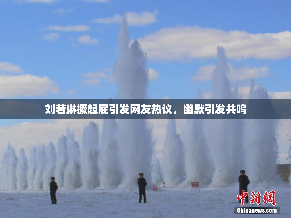 刘若琳撅起屁引发网友热议，幽默引发共鸣