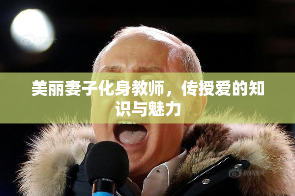 美丽妻子化身教师，传授爱的知识与魅力