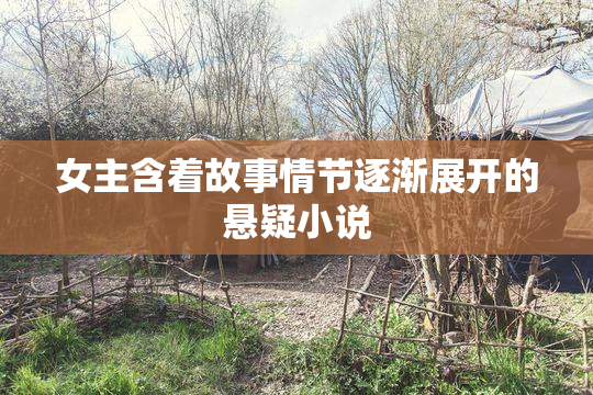 女主含着故事情节逐渐展开的悬疑小说