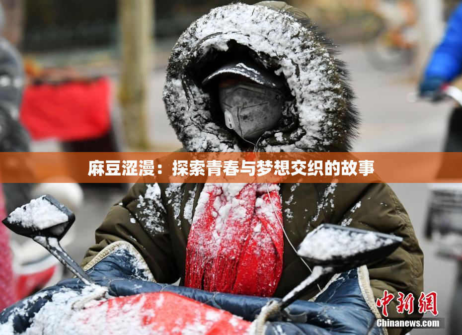 麻豆涩漫：探索青春与梦想交织的故事