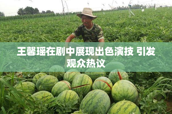 王馨瑶在剧中展现出色演技 引发观众热议