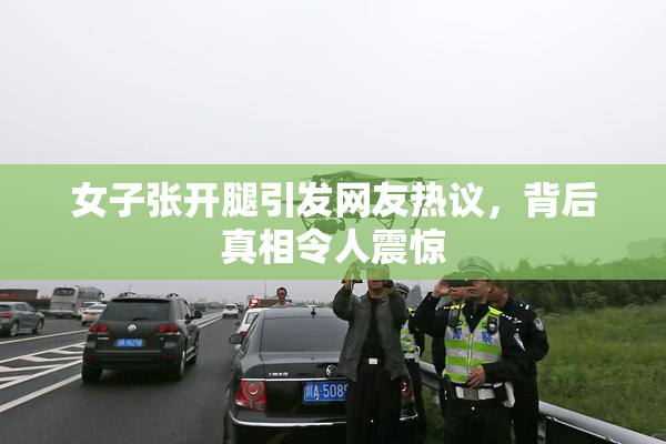 女子张开腿引发网友热议，背后真相令人震惊