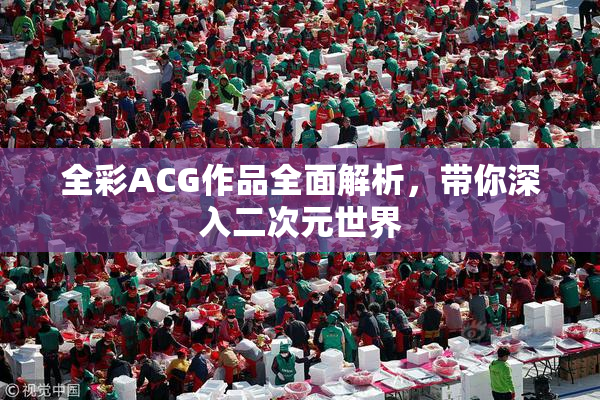 全彩ACG作品全面解析，带你深入二次元世界