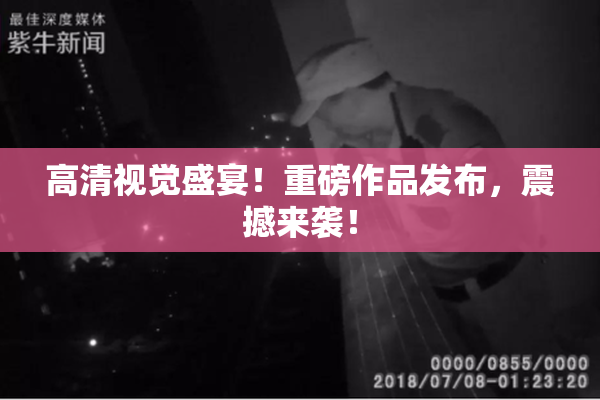 高清视觉盛宴！重磅作品发布，震撼来袭！