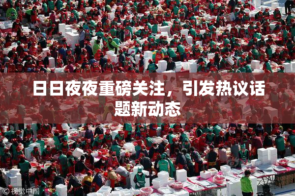 日日夜夜重磅关注，引发热议话题新动态