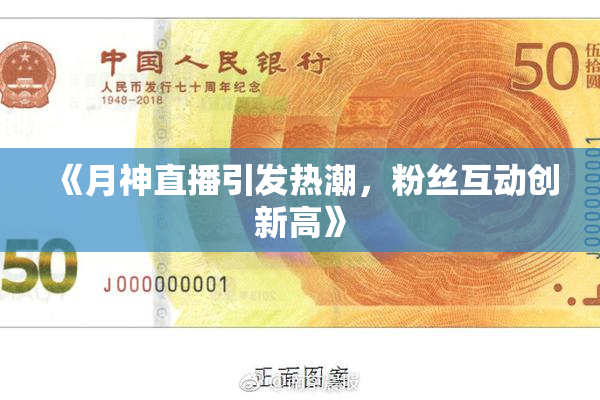 《月神直播引发热潮，粉丝互动创新高》